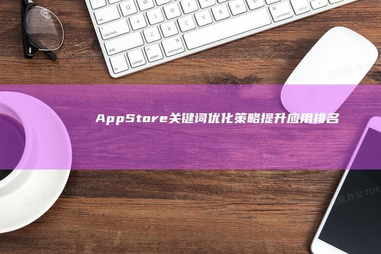 AppStore关键词优化策略：提升应用排名与发现率