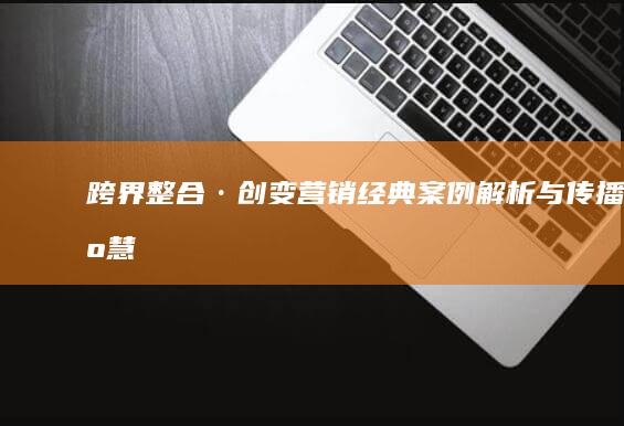 跨界整合·创变营销：经典案例解析与传播智慧