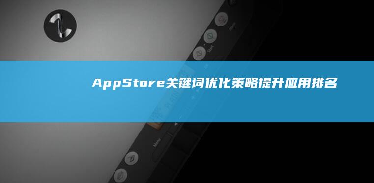 AppStore关键词优化策略：提升应用排名与发现率