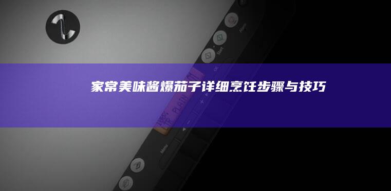 家常美味：酱爆茄子详细烹饪步骤与技巧